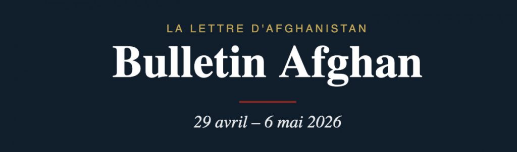 Le bulletin afghan du 29 avril au 6 mai 2026